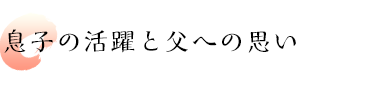 息子の活躍と父への思い