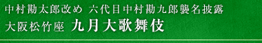 中村勘太郎改め 六代目中村勘九郎襲名披露　大阪松竹座　九月大歌舞伎