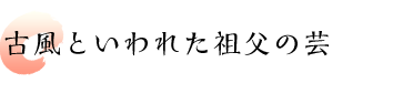 古風といわれた祖父の芸