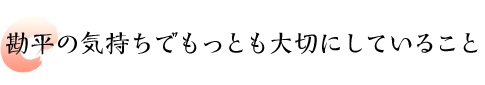 勘平の気持ちでもっとも大切にしていること