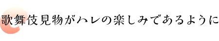 歌舞伎見物がハレの楽しみであるように