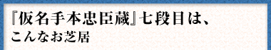 『仮名手本忠臣蔵』七段目は、こんなお芝居