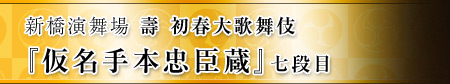 新橋演舞場　壽 初春大歌舞伎『仮名手本忠臣蔵』七段目  
