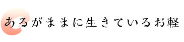 あるがままに生きているお軽