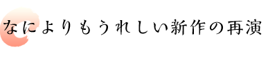 なによりもうれしい新作の再演