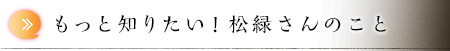 もっと知りたい！松緑さんのこと