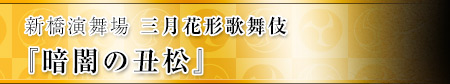 新橋演舞場　三月花形歌舞伎『暗闇の丑松』