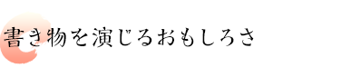 書き物を演じるおもしろさ