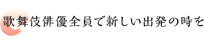 歌舞伎俳優全員で新しい出発の時を