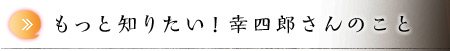 もっと知りたい！幸四郎さんのこと