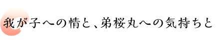 我が子への情と、弟桜丸への気持ちと