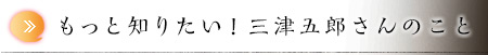 もっと知りたい！三津五郎さんのこと