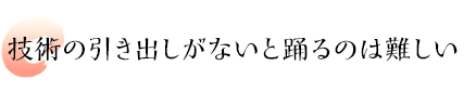 技術の引き出しがないと踊るのは難しい