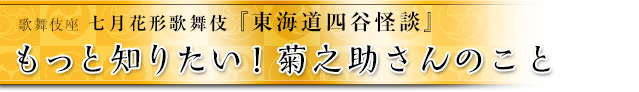 もっと知りたい！菊之助さんのこと