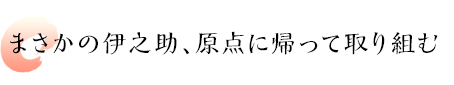 まさかの伊之助、原点に帰って取り組む