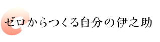 ゼロからつくる自分の伊之助