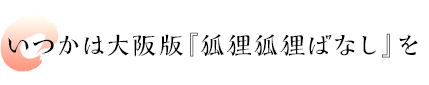 いつかは大阪版『狐狸狐狸ばなし』を