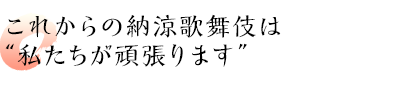 これからの納涼歌舞伎は“私たちが頑張ります”