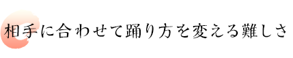 相手に合わせて踊り方を変える難しさ