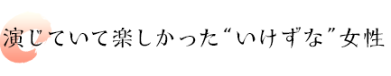 演じていて楽しかった“いけずな”女性”