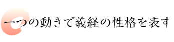 一つの動きで義経の性格を表す