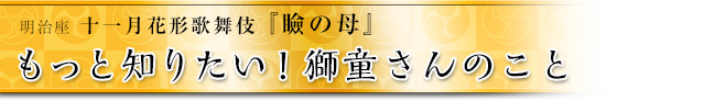 もっと知りたい！獅童さんのこと