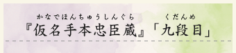 『仮名手本忠臣蔵』「九段目」（かなでほんちゅうしんぐら　くだんめ）