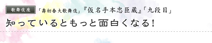 歌舞伎座　「壽初春大歌舞伎」  『仮名手本忠臣蔵』「九段目」 知っているともっと面白くなる！