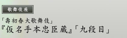 歌舞伎座　「壽初春大歌舞伎」『仮名手本忠臣蔵』「九段目」