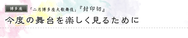 博多座　「二月博多座大歌舞伎」  『封印切』 今度の舞台を楽しく見るために