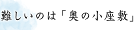 難しいのは「奥の小座敷」