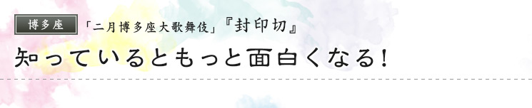 博多座　「二月博多座大歌舞伎」  『封印切』 知っているともっと面白くなる！