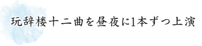 玩辞楼十二曲を昼夜に1本ずつ上演