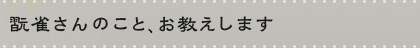 翫雀さんのこと、お教えします