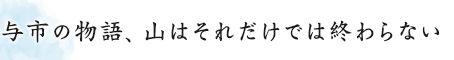 与一の物語、山はそれだけでは終わらない