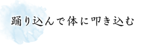 踊り込んで体に叩き込む