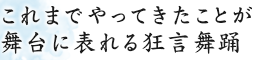 これまでやってきたことが舞台に表れる狂言舞踊