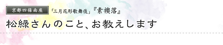 京都四條南座　「三月花形歌舞伎」  『素襖落』 松緑さんのこと、お教えします