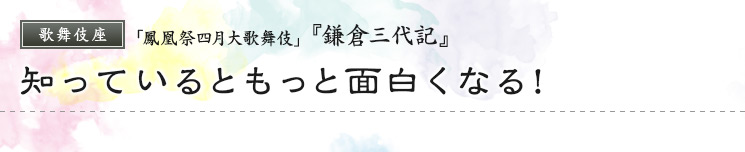 歌舞伎座　「鳳凰祭四月大歌舞伎」  『鎌倉三代記』 知っているともっと面白くなる！