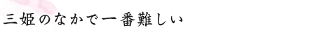 三姫のなかで一番難しい