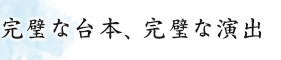 完璧な台本、完璧な演出