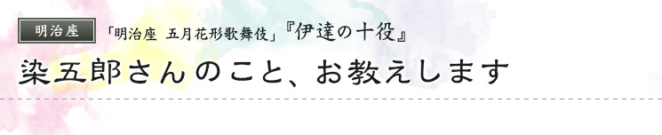 明治座　「明治座 五月花形歌舞伎」  『伊達の十役』 染五郎さんのこと、お教えします