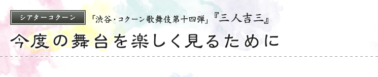 シアターコクーン　「渋谷・コクーン歌舞伎第十四弾」  『三人吉三』 今度の舞台を楽しく見るために