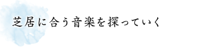 芝居に合う音楽を探っていく