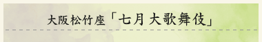 大阪松竹座　「七月大歌舞伎」