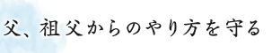 父、祖父からのやり方を守る