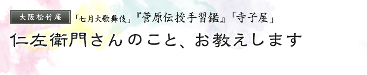 大阪松竹座　「七月大歌舞伎」  『菅原伝授手習鑑』「寺子屋」 仁左衛門さんのこと、お教えします