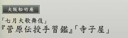 大阪松竹座　「七月大歌舞伎」『菅原伝授手習鑑』「寺子屋」