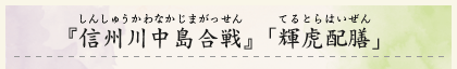 『信州川中島合戦』「輝虎配膳」（しんしゅうかわなかじまがっせん）（てるとらはいぜん）