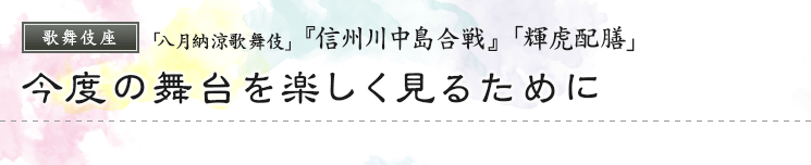 歌舞伎座　「八月納涼歌舞伎」『信州川中島合戦』「輝虎配膳」今度の舞台を楽しく見るために